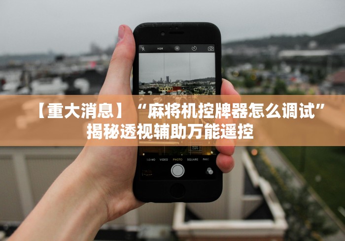 【重大消息】“麻将机控牌器怎么调试”揭秘透视辅助万能遥控 【重大消息】“麻将机控牌器怎么调试”揭秘透视辅助万能遥控