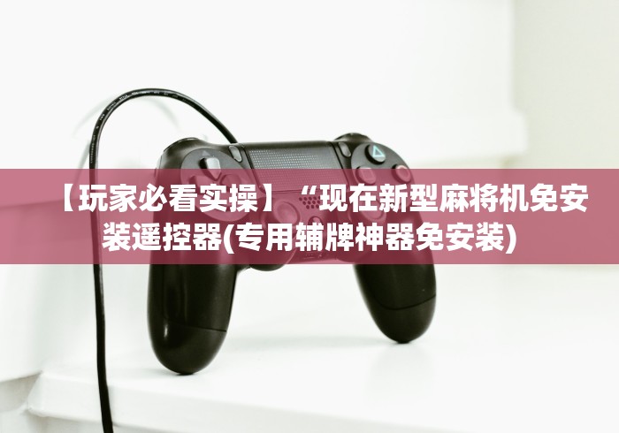 【玩家必看实操】“现在新型麻将机免安装遥控器(专用辅牌神器免安装)