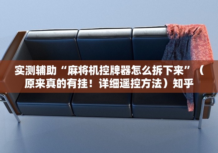 实测辅助“麻将机控牌器怎么拆下来”(原来真的有挂!详细遥控方法)知乎 实测辅助“麻将机控牌器怎么拆下来”(原来真的有挂!详细遥控方法)知乎
