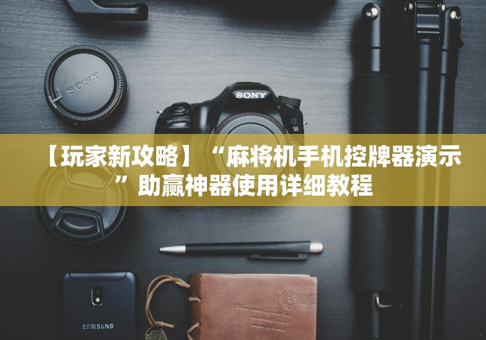 【玩家新攻略】“麻将机手机控牌器演示”助赢神器使用详细教程