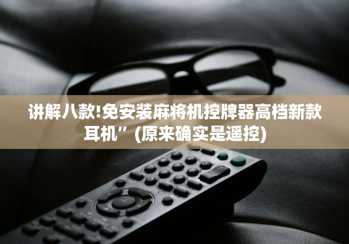 讲解八款!免安装麻将机控牌器高档新款耳机”(原来确实是遥控) 讲解八款!免安装麻将机控牌器高档新款耳机”(原来确实是遥控)