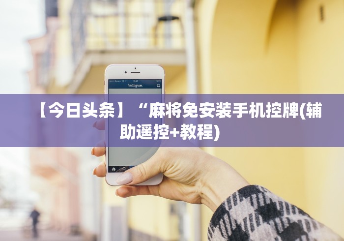 【今日头条】“麻将免安装手机控牌(辅助遥控+教程) 