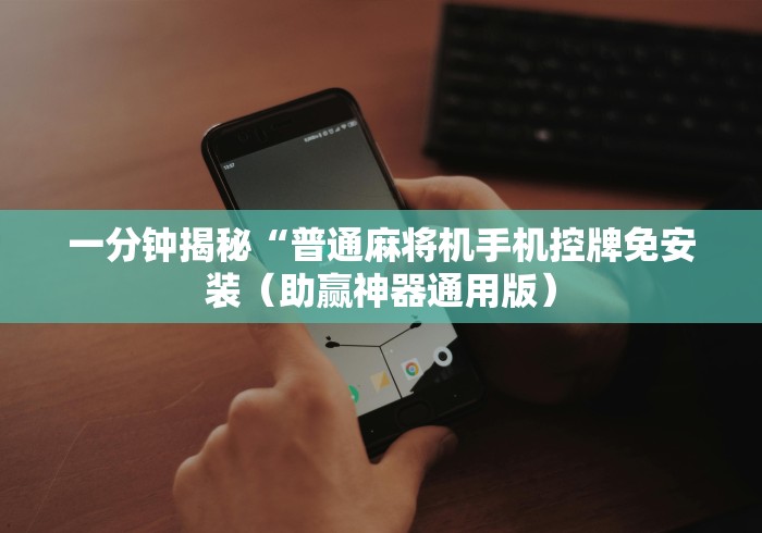 一分钟揭秘“普通麻将机手机控牌免安装（助赢神器通用版）