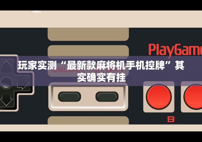 玩家实测“最新款麻将机手机控牌”其实确实有挂