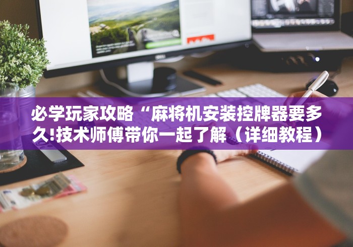 必学玩家攻略“麻将机安装控牌器要多久!技术师傅带你一起了解(详细教程)-知乎 必学玩家攻略“麻将机安装控牌器要多久!技术师傅带你一起了解(详细教程)-知乎