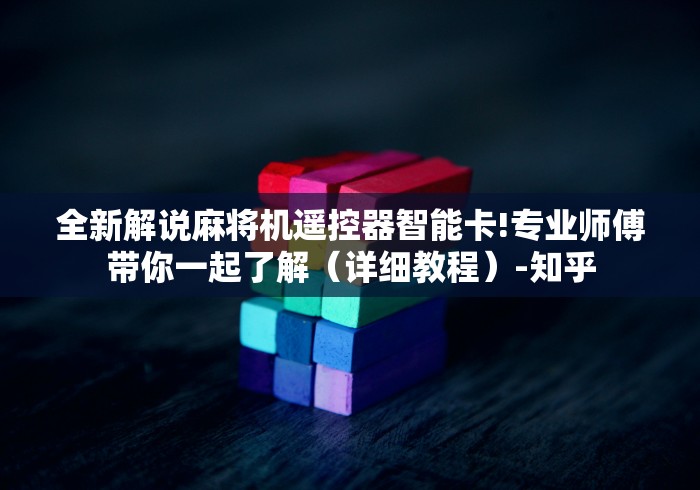 全新解说麻将机遥控器智能卡!专业师傅带你一起了解(详细教程)-知乎 全新解说麻将机遥控器智能卡!专业师傅带你一起了解(详细教程)-知乎