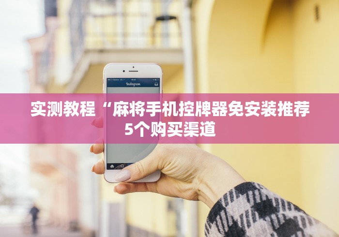 实测教程“麻将手机控牌器免安装推荐5个购买渠道 实测教程“麻将手机控牌器免安装推荐5个购买渠道
