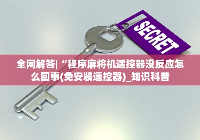 全网解答|“程序麻将机遥控器没反应怎么回事(免安装遥控器)_知识科普 全网解答|“程序麻将机遥控器没反应怎么回事(免安装遥控器)_知识科普