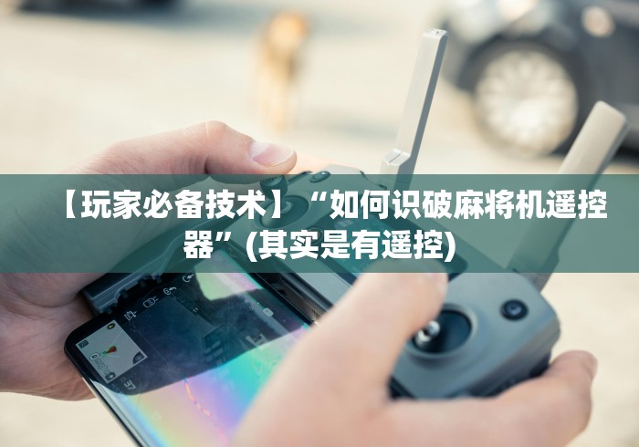 【玩家必备技术】“如何识破麻将机遥控器”(其实是有遥控) 【玩家必备技术】“如何识破麻将机遥控器”(其实是有遥控)