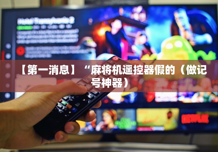 【第一消息】“麻将机遥控器假的（做记号神器）