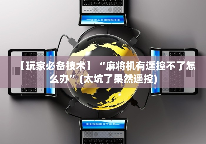 【玩家必备技术】“麻将机有遥控不了怎么办”(太坑了果然遥控) 【玩家必备技术】“麻将机有遥控不了怎么办”(太坑了果然遥控)