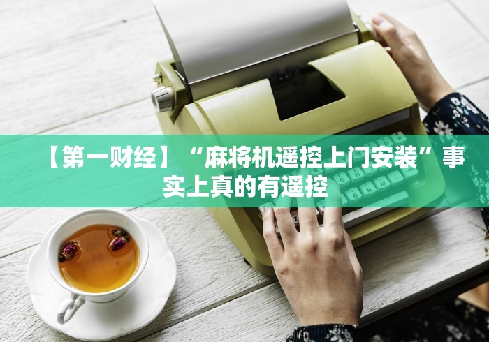 【第一财经】“麻将机遥控上门安装”事实上真的有遥控