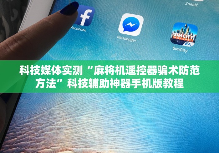 科技媒体实测“麻将机遥控器骗术防范方法”科技辅助神器手机版教程 科技媒体实测“麻将机遥控器骗术防范方法”科技辅助神器手机版教程