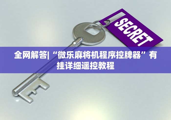 全网解答|“微乐麻将机程序控牌器”有挂详细遥控教程 全网解答|“微乐麻将机程序控牌器”有挂详细遥控教程