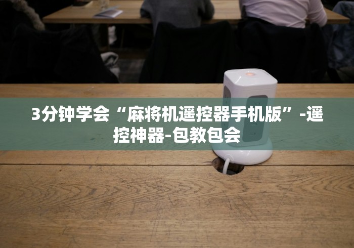 3分钟学会“麻将机遥控器手机版”-遥控神器-包教包会