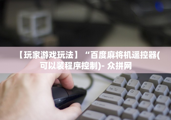 【玩家游戏玩法】“百度麻将机遥控器(可以装程序控制)- 众拼网