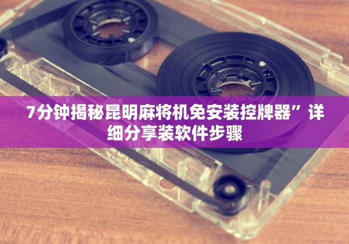 7分钟揭秘昆明麻将机免安装控牌器”详细分享装软件步骤 7分钟揭秘昆明麻将机免安装控牌器”详细分享装软件步骤