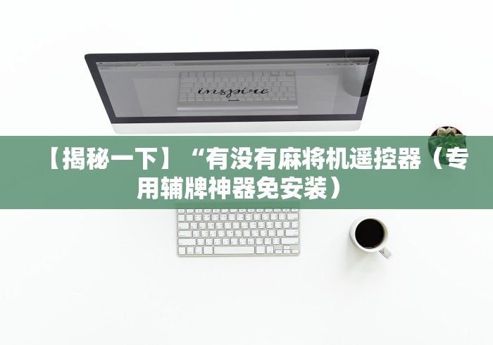 【揭秘一下】“有没有麻将机遥控器（专用辅牌神器免安装） 