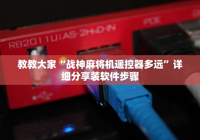 教教大家“战神麻将机遥控器多远”详细分享装软件步骤