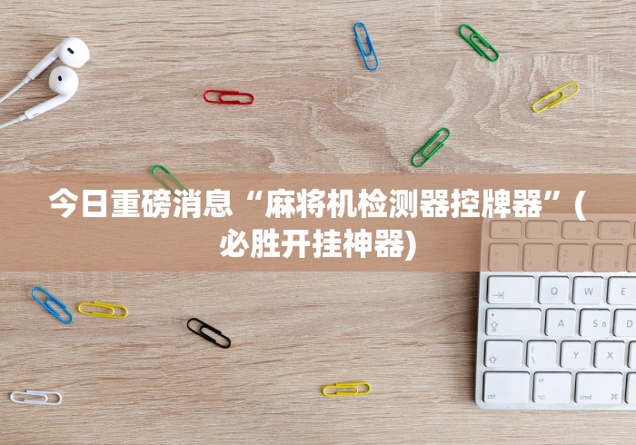 [推荐]“反遥控程序麻将机神器[玩家必赢神器]