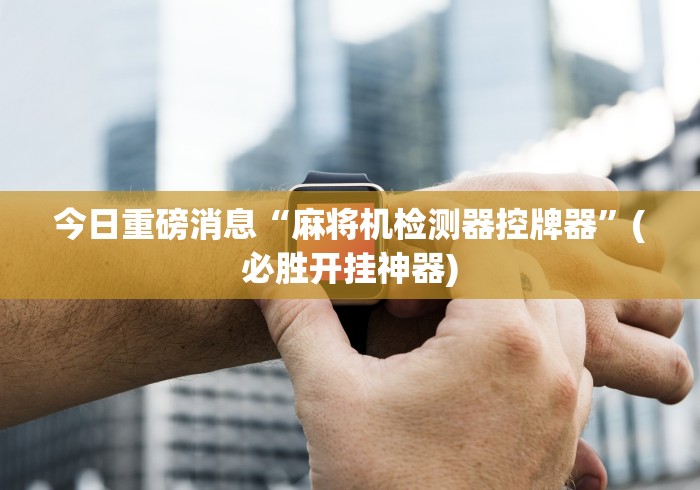 [分析]“普通麻将机胡牌神器图片(家用免安装控牌神器)