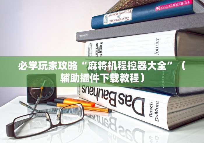 必学玩家攻略“麻将机程控器大全”(辅助插件下载教程) 必学玩家攻略“麻将机程控器大全”(辅助插件下载教程)