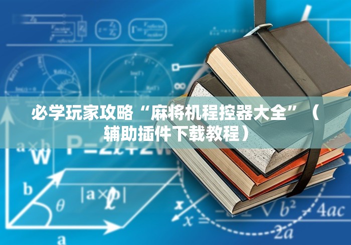 必学玩家攻略“麻将机程控器大全”(辅助插件下载教程) 必学玩家攻略“麻将机程控器大全”(辅助插件下载教程)