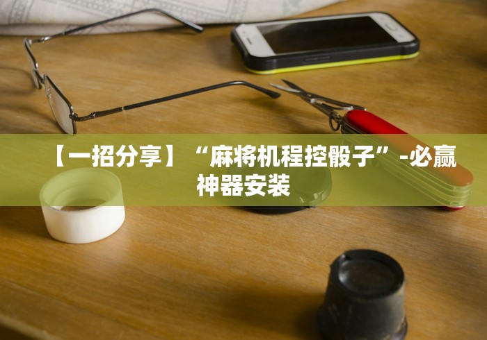 【一招分享】“麻将机程控骰子”-必赢神器安装 【一招分享】“麻将机程控骰子”-必赢神器安装