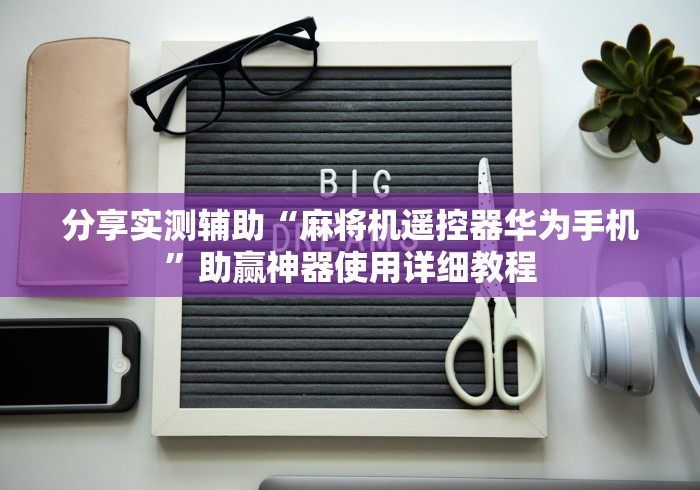 分享实测辅助“麻将机遥控器华为手机”助赢神器使用详细教程