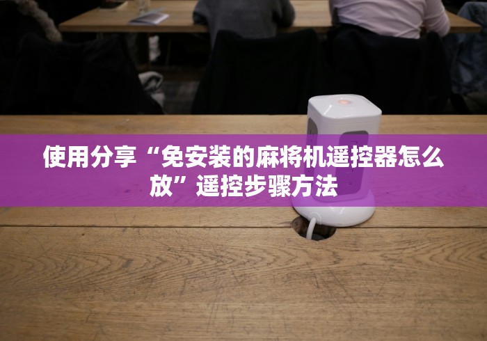 使用分享“免安装的麻将机遥控器怎么放”遥控步骤方法