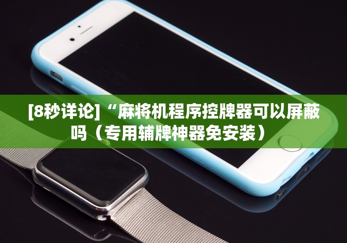 [8秒详论]“麻将机程序控牌器可以屏蔽吗（专用辅牌神器免安装） 