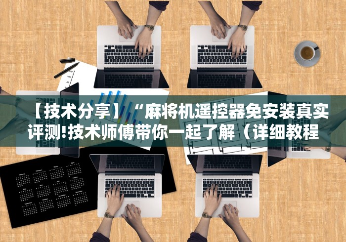 【技术分享】“麻将机遥控器免安装真实评测!技术师傅带你一起了解(详细教程)-知乎 【技术分享】“麻将机遥控器免安装真实评测!技术师傅带你一起了解(详细教程)-知乎