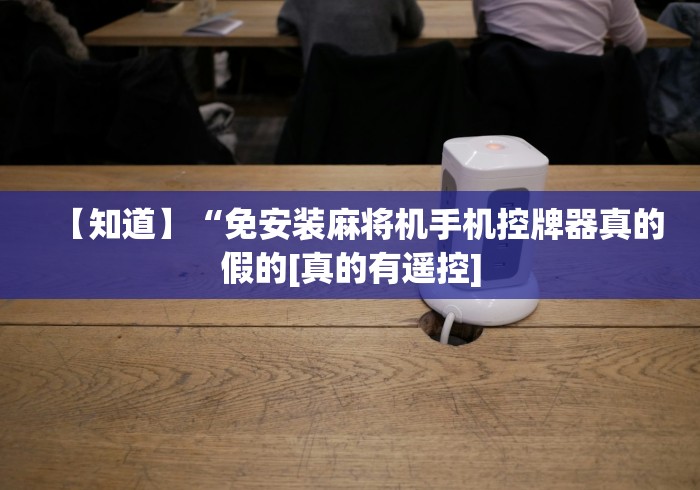 【知道】“免安装麻将机手机控牌器真的假的[真的有遥控]