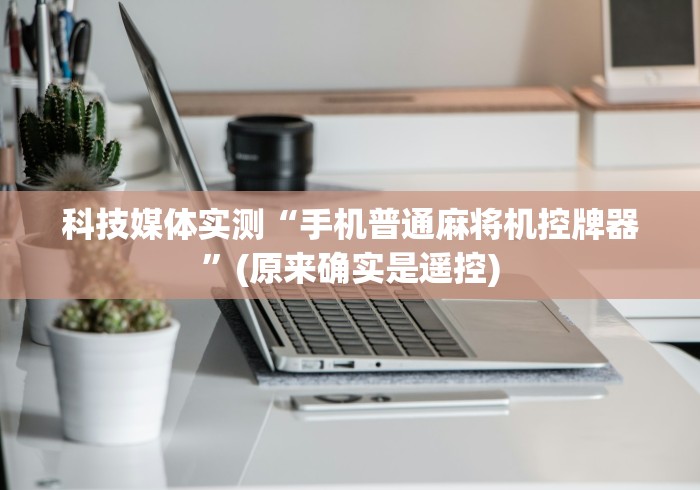 科技媒体实测“手机普通麻将机控牌器”(原来确实是遥控)