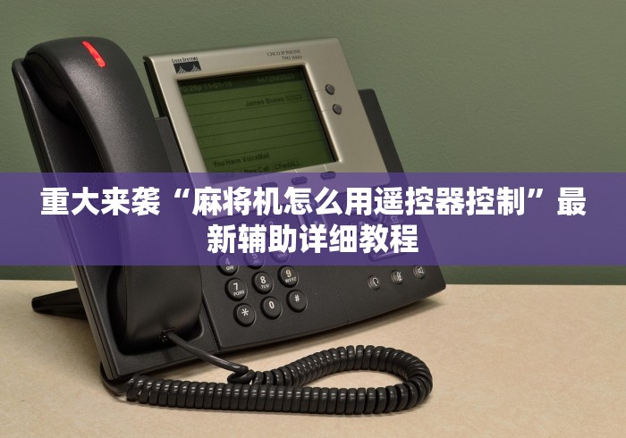 重大来袭“麻将机怎么用遥控器控制”最新辅助详细教程 重大来袭“麻将机怎么用遥控器控制”最新辅助详细教程