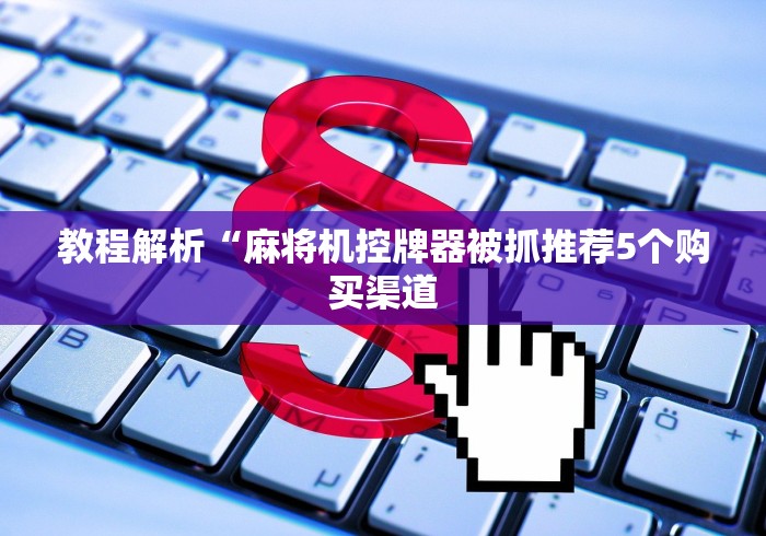 教程解析“麻将机控牌器被抓推荐5个购买渠道