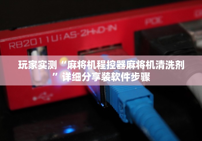 玩家实测“麻将机程控器麻将机清洗剂”详细分享装软件步骤 玩家实测“麻将机程控器麻将机清洗剂”详细分享装软件步骤