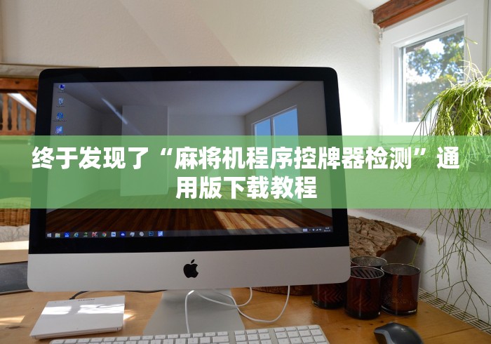 终于发现了“麻将机程序控牌器检测”通用版下载教程