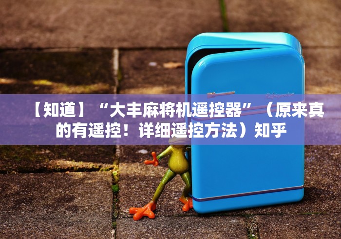 【知道】“大丰麻将机遥控器”(原来真的有遥控!详细遥控方法)知乎 【知道】“大丰麻将机遥控器”(原来真的有遥控!详细遥控方法)知乎