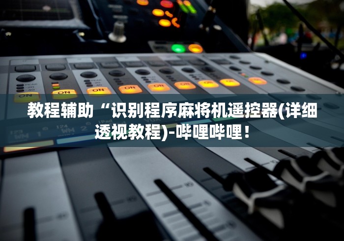 教程辅助“识别程序麻将机遥控器(详细透视教程)-哔哩哔哩！