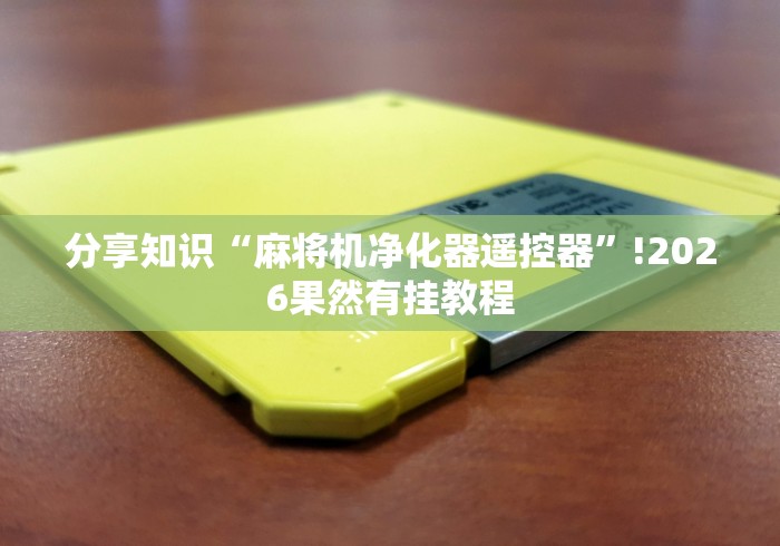 分享知识“麻将机净化器遥控器”!2026果然有挂教程 分享知识“麻将机净化器遥控器”!2026果然有挂教程