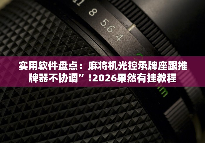 实用软件盘点：麻将机光控承牌座跟推牌器不协调”!2026果然有挂教程