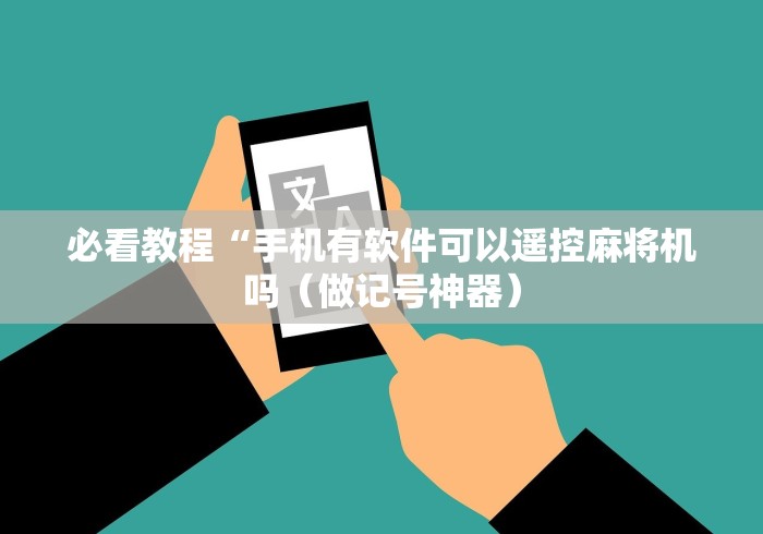 必看教程“手机有软件可以遥控麻将机吗(做记号神器) 必看教程“手机有软件可以遥控麻将机吗(做记号神器)