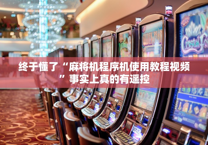 终于懂了“麻将机程序机使用教程视频”事实上真的有遥控