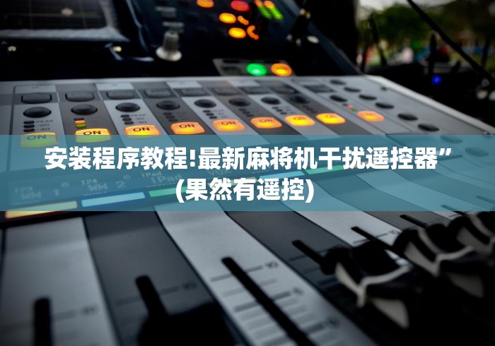 安装程序教程!最新麻将机干扰遥控器”(果然有遥控) 安装程序教程!最新麻将机干扰遥控器”(果然有遥控)