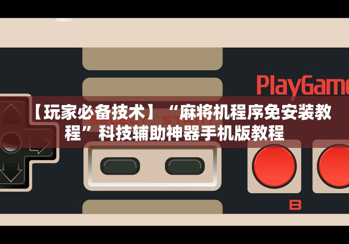 【玩家必备技术】“麻将机程序免安装教程”科技辅助神器手机版教程