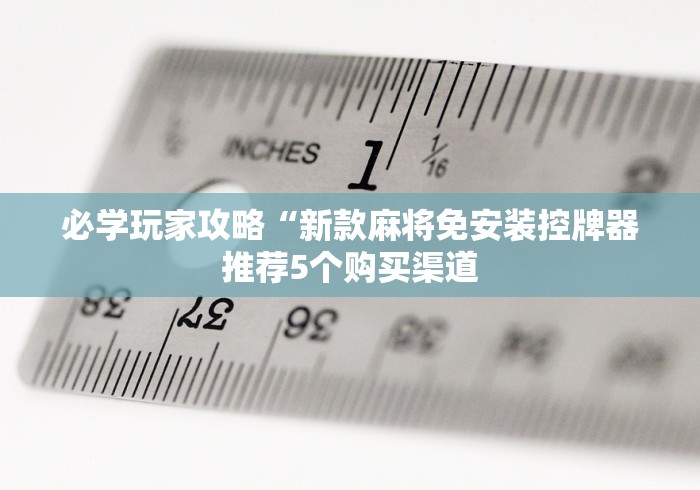 必学玩家攻略“新款麻将免安装控牌器推荐5个购买渠道 必学玩家攻略“新款麻将免安装控牌器推荐5个购买渠道