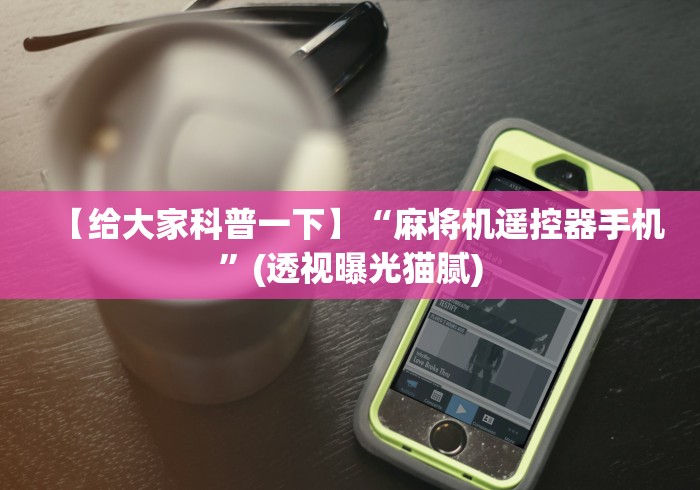 【给大家科普一下】“麻将机遥控器手机”(透视曝光猫腻) 【给大家科普一下】“麻将机遥控器手机”(透视曝光猫腻)