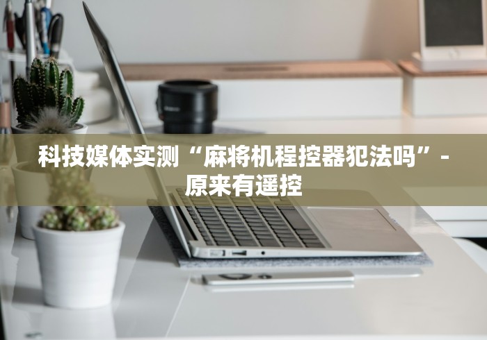 科技媒体实测“麻将机程控器犯法吗”-原来有遥控