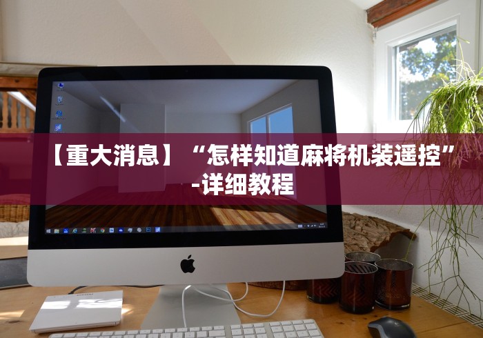 【重大消息】“怎样知道麻将机装遥控”-详细教程